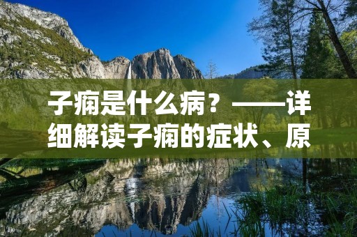 子痫是什么病?——详细解读子痫的症状、原因、预防和治疗