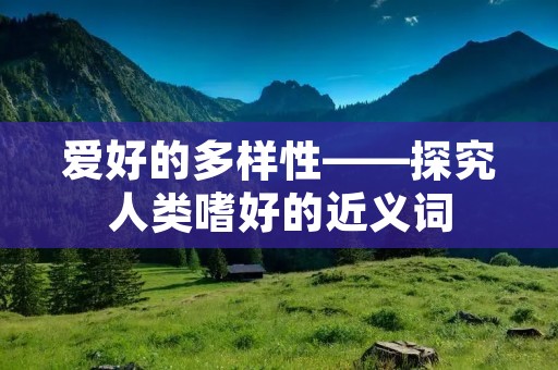 爱好的多样性——探究人类嗜好的近义词