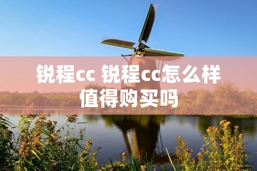 锐程cc 锐程cc怎么样值得购买吗 锐程cc 锐程cc怎么样值得购买吗