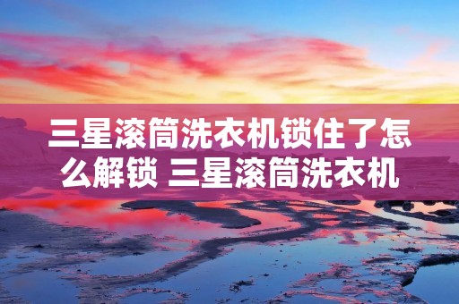 三星滚筒洗衣机锁住了怎么解锁 三星滚筒洗衣机锁住了怎么解锁啊