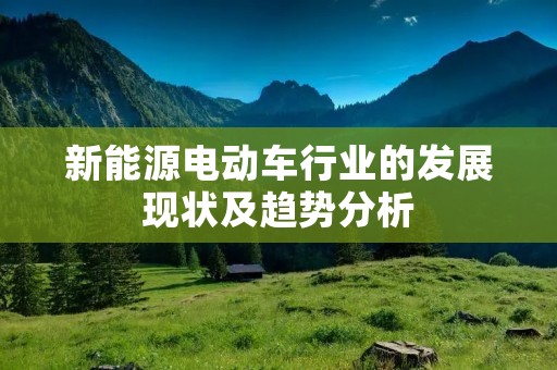 新能源电动车行业的发展现状及趋势分析