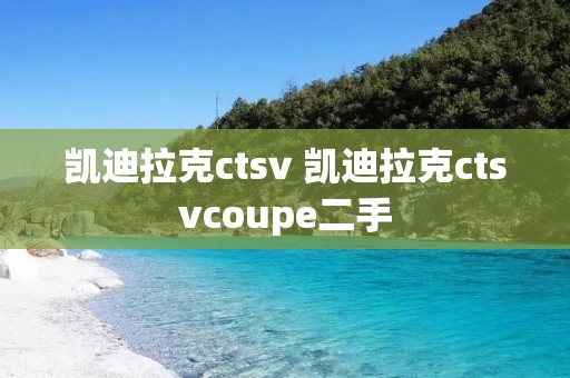 凯迪拉克ctsv 凯迪拉克ctsvcoupe二手