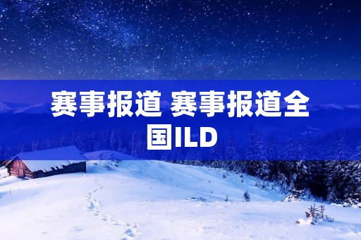 赛事报道 赛事报道全国ILD