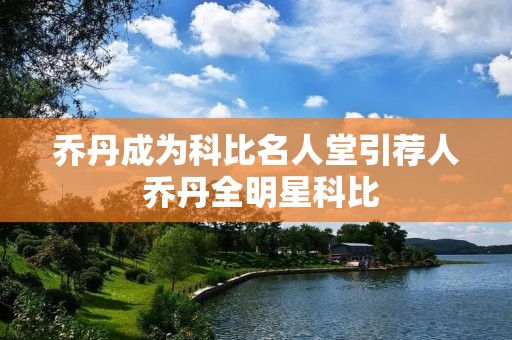 乔丹成为科比名人堂引荐人 乔丹全明星科比