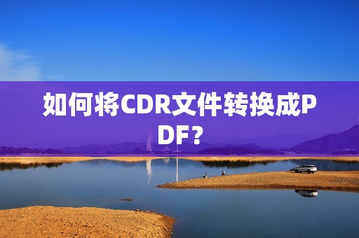 如何将CDR文件转换成PDF?