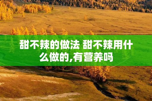 甜不辣的做法 甜不辣用什么做的,有营养吗