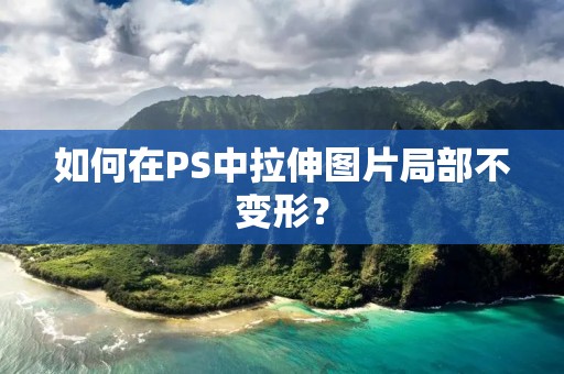 如何在PS中拉伸图片局部不变形？