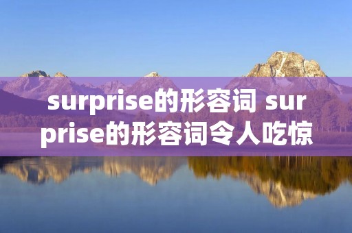 surprise的形容词 surprise的形容词令人吃惊的