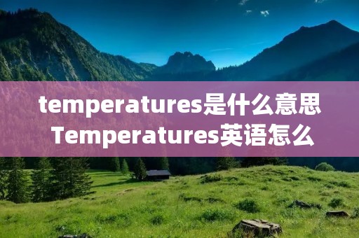 temperatures是什么意思 Temperatures英语怎么读