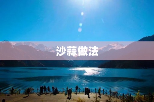 沙蒜做法:美味佳肴的制作方法 沙蒜做法:美味佳肴的制作方法