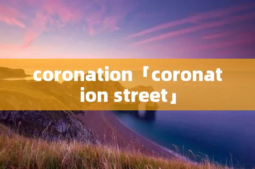 coronation「coronation street」 coronation「coronation street」