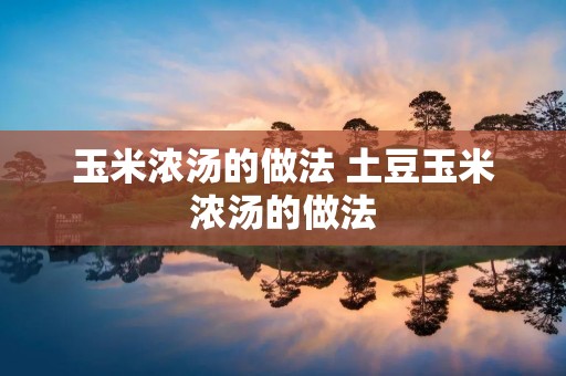 玉米浓汤的做法 土豆玉米浓汤的做法