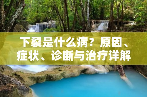 下裂是什么病?原因、症状、诊断与治疗详解