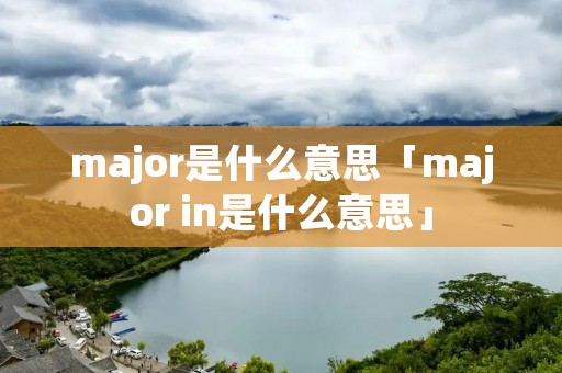 major是什么意思「major in是什么意思」