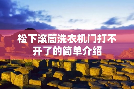 松下滚筒洗衣机门打不开了的简单介绍