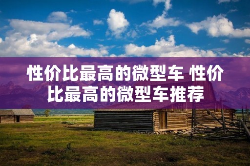 性价比最高的微型车 性价比最高的微型车推荐