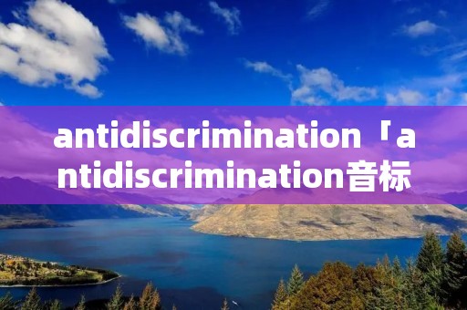 antidiscrimination「antidiscrimination音标」