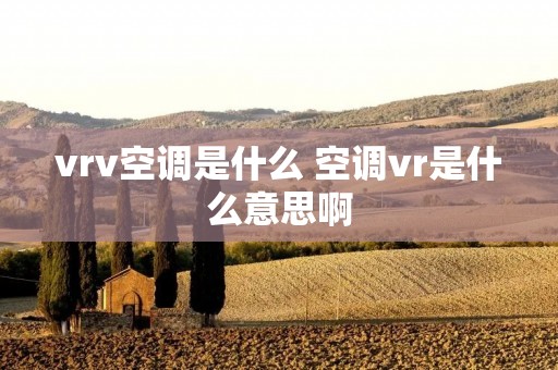vrv空调是什么 空调vr是什么意思啊 vrv空调是什么 空调vr是什么意思啊