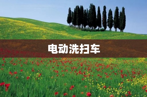 电动洗扫车:高效清洁新选择 电动洗扫车:高效清洁新选择