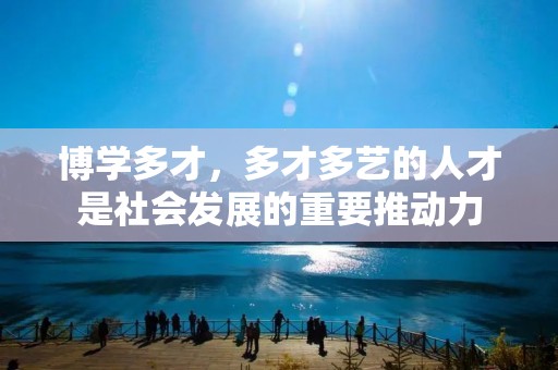 博学多才,多才多艺的人才是社会发展的重要推动力