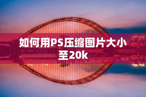 如何用PS压缩图片大小至20k