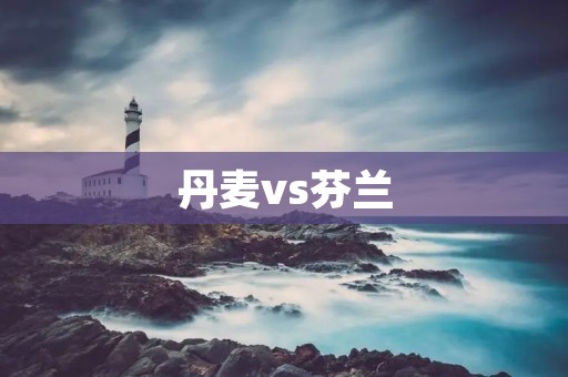 丹麦vs芬兰：欧洲杯首轮比拼