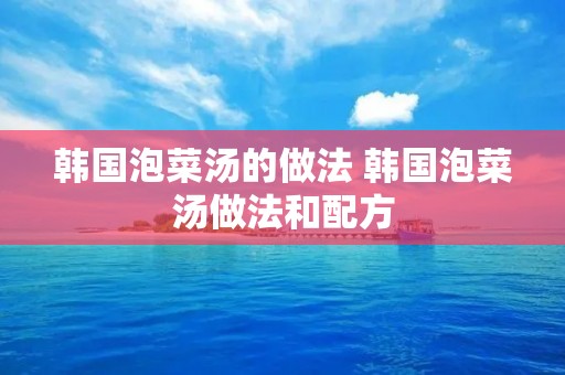 韩国泡菜汤的做法 韩国泡菜汤做法和配方 韩国泡菜汤的做法 韩国泡菜汤做法和配方