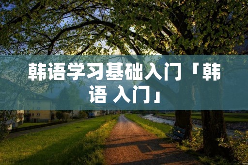 韩语学习基础入门「韩语 入门」