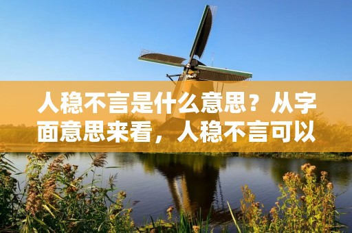 人稳不言是什么意思?从字面意思来看,人稳不言可以理解为内心稳定,不言不语。但在生活中,这个词语更多的是用来形容一个人的性格特点。那么,人稳不言到底是什么意思呢?下面就让我们来详细了解一下。