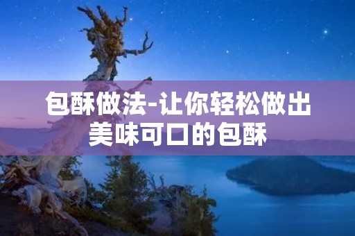 包酥做法-让你轻松做出美味可口的包酥