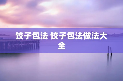 饺子包法 饺子包法做法大全