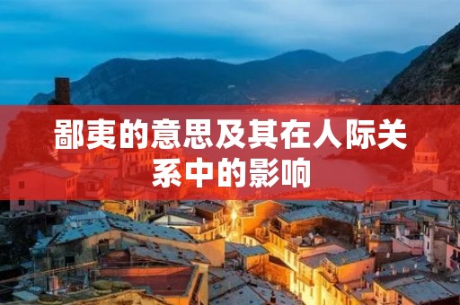 鄙夷的意思及其在人际关系中的影响