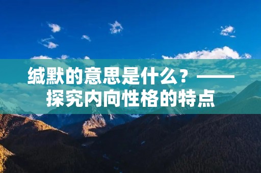 缄默的意思是什么?——探究内向性格的特点