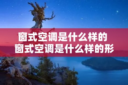 窗式空调是什么样的 窗式空调是什么样的形状