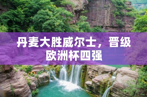 丹麦大胜威尔士，晋级欧洲杯四强