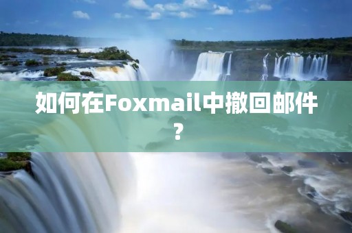 如何在Foxmail中撤回邮件？