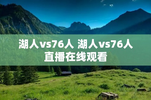 湖人vs76人 湖人vs76人直播在线观看