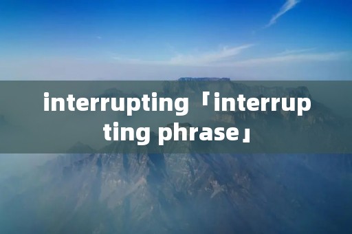 interrupting「interrupting phrase」