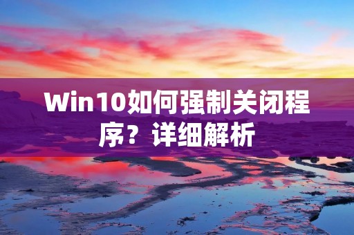 Win10如何强制关闭程序？详细解析