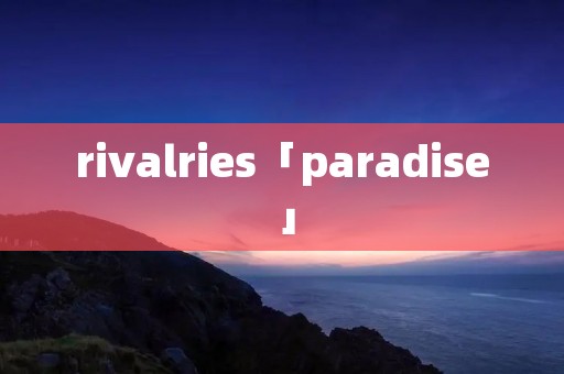 rivalries「paradise」
