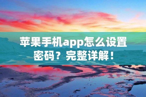 苹果手机app怎么设置密码？完整详解！