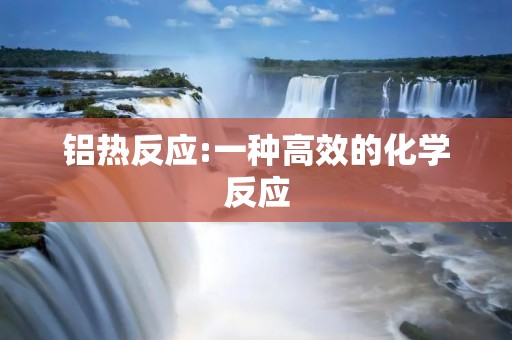铝热反应:一种高效的化学反应