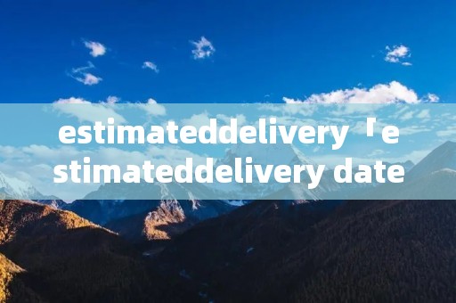 estimateddelivery「estimateddelivery date」 estimateddelivery「estimateddelivery date」