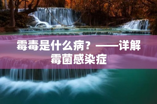 霉毒是什么病?——详解霉菌感染症 霉毒是什么病?——详解霉菌感染症