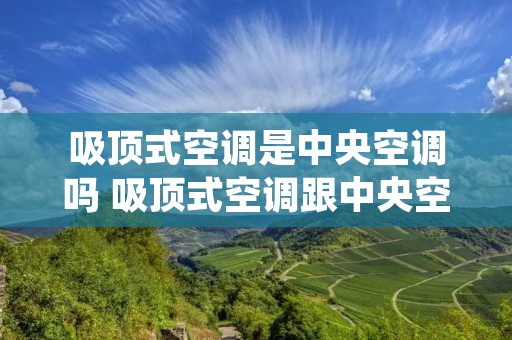 吸顶式空调是中央空调吗 吸顶式空调跟中央空调区别