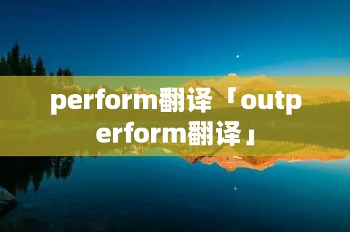 perform翻译「outperform翻译」