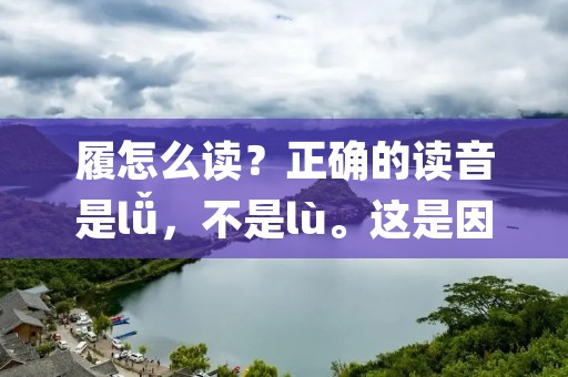 履怎么读？正确的读音是lǚ，不是lù。这是因为“履”是一个多音字，它的读音与它所处的语境有关。在汉字中，多音字是很常见的，它们的不同读音会导致很多人在阅读和写作中出现错误。因此，了解多音字的正确读音是非常重要的。