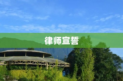 律师宣誓：职业道德和职业精神的体现