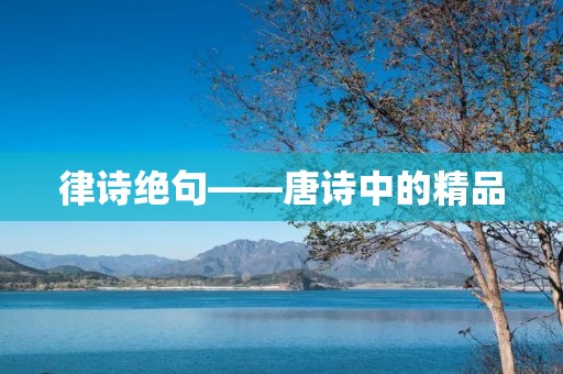 律诗绝句——唐诗中的精品