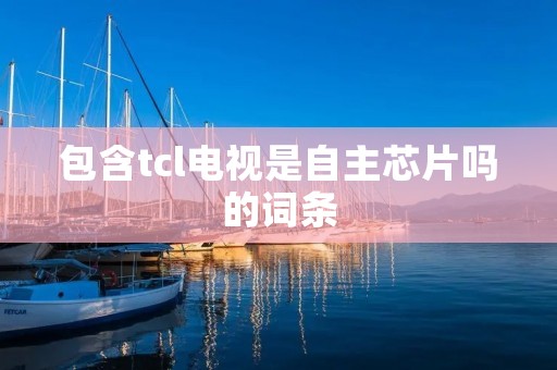 包含tcl电视是自主芯片吗的词条